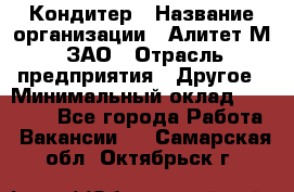 Кондитер › Название организации ­ Алитет-М, ЗАО › Отрасль предприятия ­ Другое › Минимальный оклад ­ 35 000 - Все города Работа » Вакансии   . Самарская обл.,Октябрьск г.